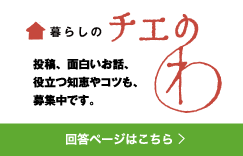 「暮らしのチエのわ」投稿、面白いお話、役立つ知恵やコツも募集中です。